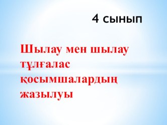 Шылау мен шылау тұлғалас қосымшалардың жазылуы 4- сынып