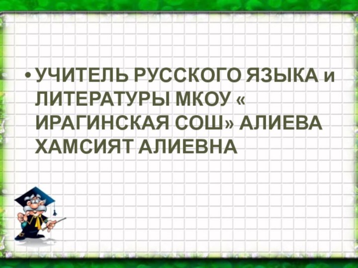 УЧИТЕЛЬ РУССКОГО ЯЗЫКА и ЛИТЕРАТУРЫ МКОУ « ИРАГИНСКАЯ СОШ» АЛИЕВА ХАМСИЯТ АЛИЕВНА