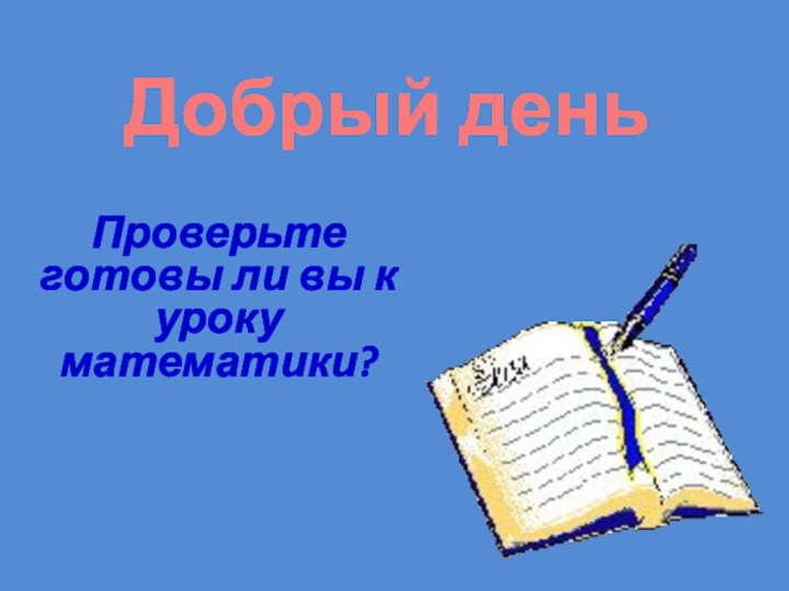 Добрый деньПроверьте готовы ли вы к уроку математики?