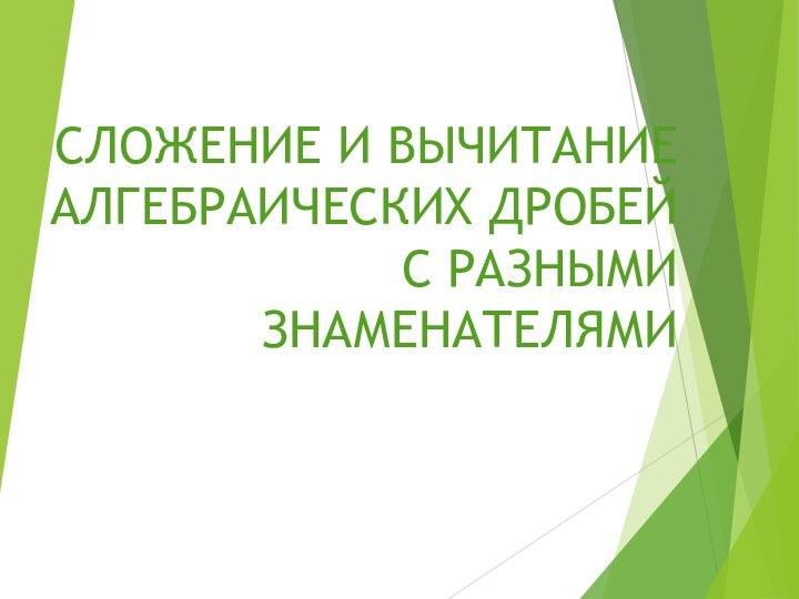 СЛОЖЕНИЕ И ВЫЧИТАНИЕ АЛГЕБРАИЧЕСКИХ ДРОБЕЙ  С РАЗНЫМИ ЗНАМЕНАТЕЛЯМИ