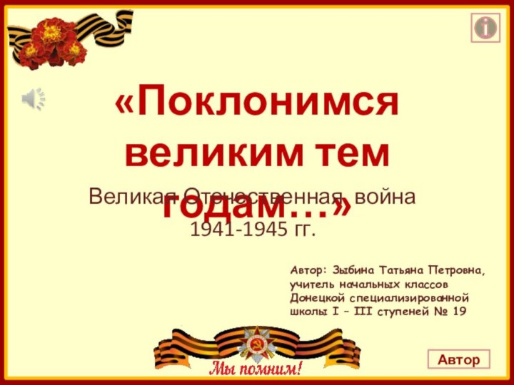 «Поклонимсявеликим тем годам…»Великая Отечественная война 1941-1945 гг.Автор: Зыбина Татьяна Петровна,учитель начальных классовДонецкой