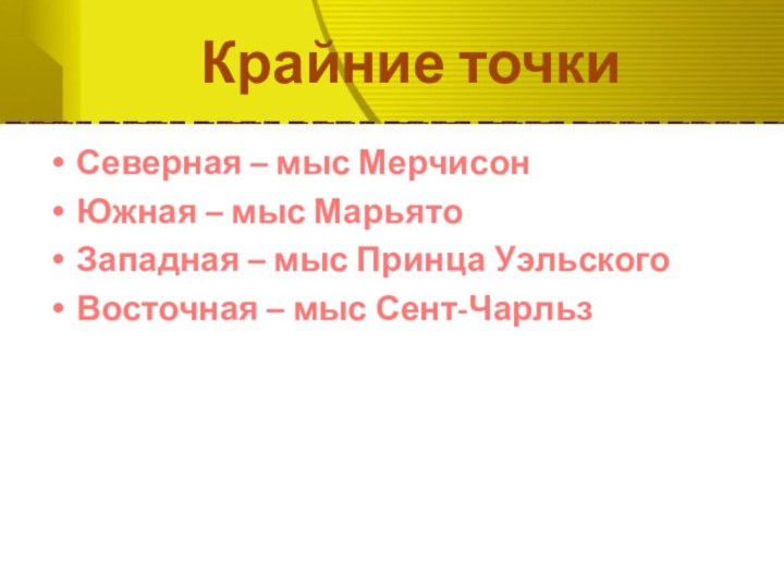 Крайние точкиСеверная – мыс МерчисонЮжная – мыс МарьятоЗападная – мыс Принца УэльскогоВосточная – мыс Сент-Чарльз