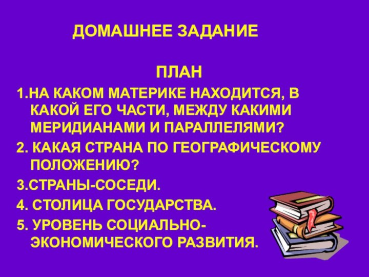 ДОМАШНЕЕ ЗАДАНИЕПЛАН1.НА КАКОМ МАТЕРИКЕ НАХОДИТСЯ, В КАКОЙ ЕГО ЧАСТИ, МЕЖДУ КАКИМИ МЕРИДИАНАМИ