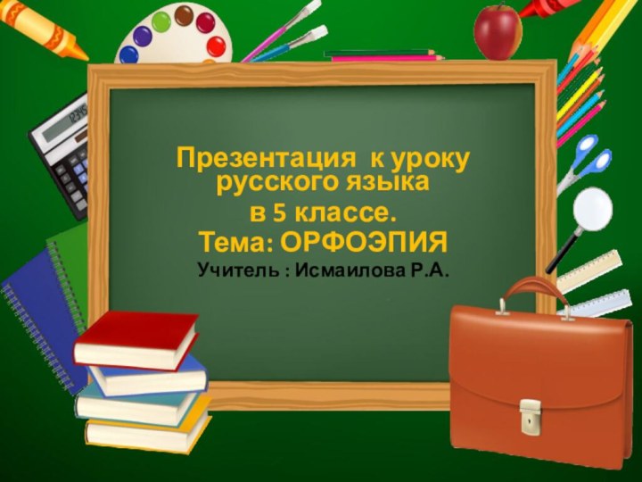 Презентация к уроку русского языка в 5 классе.Тема: ОРФОЭПИЯУчитель : Исмаилова Р.А.