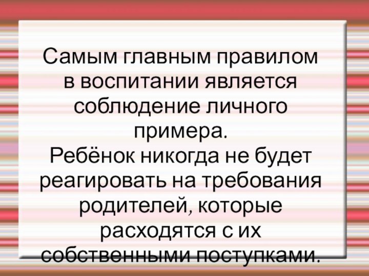 Самым главным правилом в воспитании является соблюдение личного примера. Ребёнок никогда не