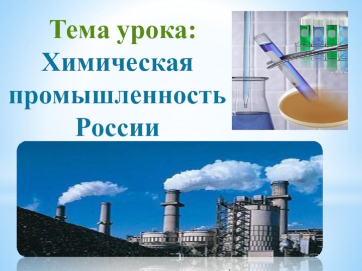 Тема урока:  Химическая  промышленность России