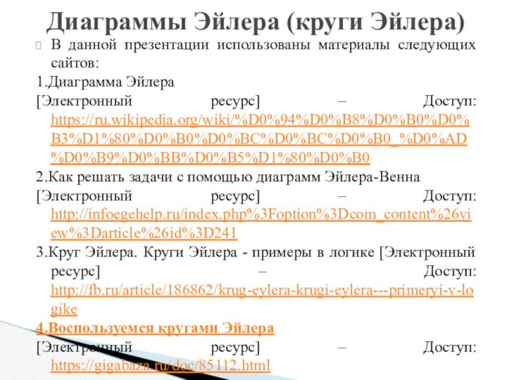 В данной презентации использованы материалы следующих сайтов:1.Диаграмма Эйлера[Электронный ресурс] – Доступ: https://ru.wikipedia.org/wiki/%D0%94%D0%B8%D0%B0%D0%B3%D1%80%D0%B0%D0%BC%D0%BC%D0%B0_%D0%AD%D0%B9%D0%BB%D0%B5%D1%80%D0%B02.Как