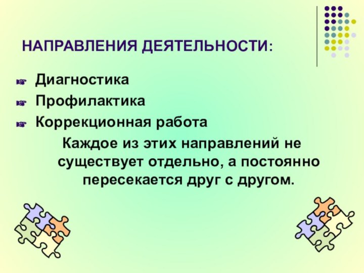 НАПРАВЛЕНИЯ ДЕЯТЕЛЬНОСТИ:ДиагностикаПрофилактикаКоррекционная работаКаждое из этих направлений не существует отдельно, а постоянно пересекается друг с другом.