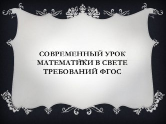 Презентация Современный урок математики в свете требований ФГОС