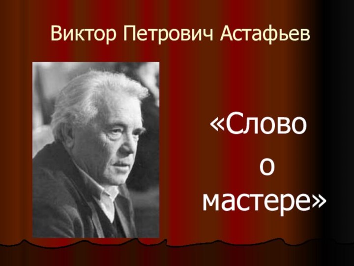 «Слово о мастере»Виктор Петрович Астафьев