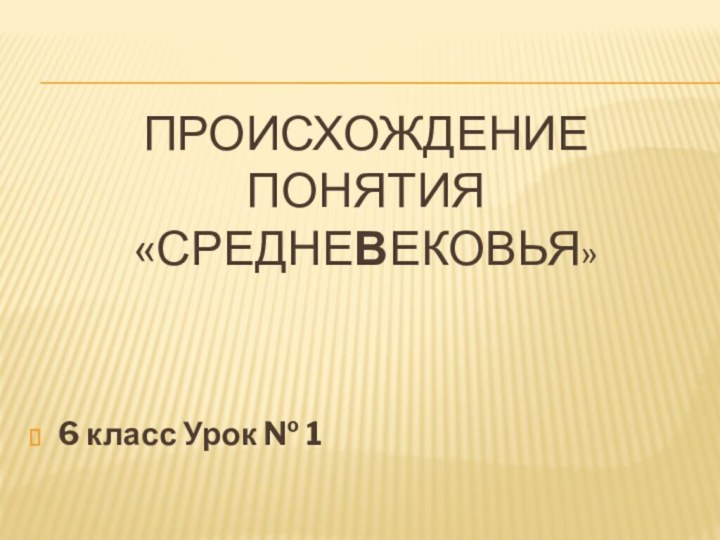 Происхождение понятия «средневековья»6 класс Урок № 1