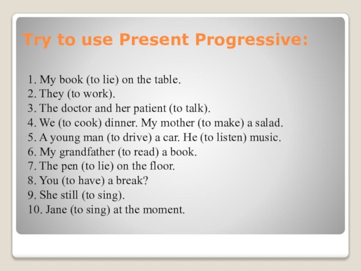 Try to use Present Progressive:1. My book (to lie) on the table.