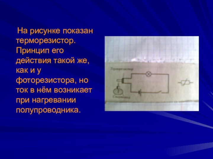 На рисунке показан терморезистор. Принцип его действия такой же, как