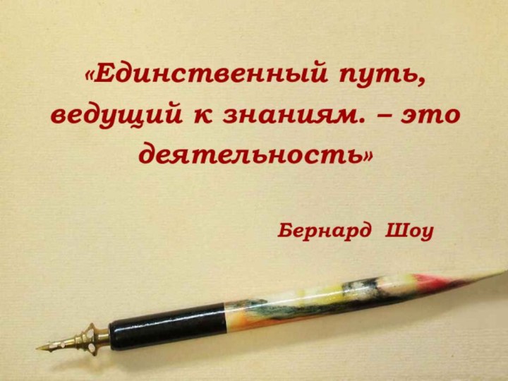 «Единственный путь, ведущий к знаниям. – это деятельность»