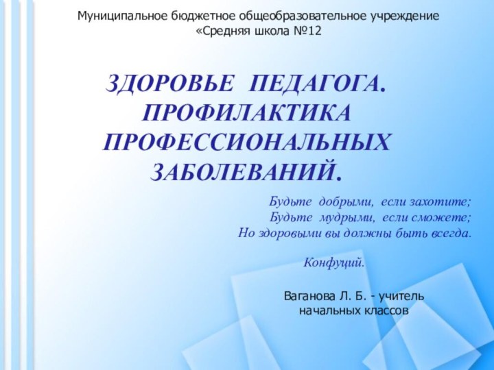 ЗДОРОВЬЕ ПЕДАГОГА. ПРОФИЛАКТИКА ПРОФЕССИОНАЛЬНЫХ ЗАБОЛЕВАНИЙ.Будьте добрыми, если захотите;Будьте мудрыми, если сможете; Но