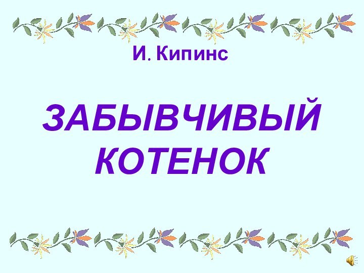 И. Кипинс ЗАБЫВЧИВЫЙ КОТЕНОК