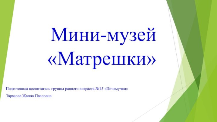 Мини-музей «Матрешки»Подготовила воспитатель группы раннего возраста №15 «Почемучки»Тарасова Жанна Павловна