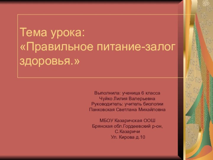 Тема урока: «Правильное питание-залог здоровья.»Выполнила: ученица 6 классаЧуйко Лилия ВалерьевнаРуководитель: учитель биологииПанковская