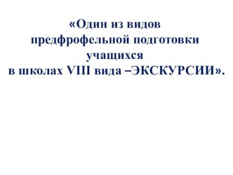 Один из видов предфрофельной подготовки учащихся в школах VIII вида –ЭКСКУРСИИ