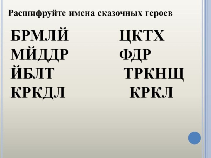 Расшифруйте имена сказочных героевБРМЛЙ      ЦКТХ  МЙДДР