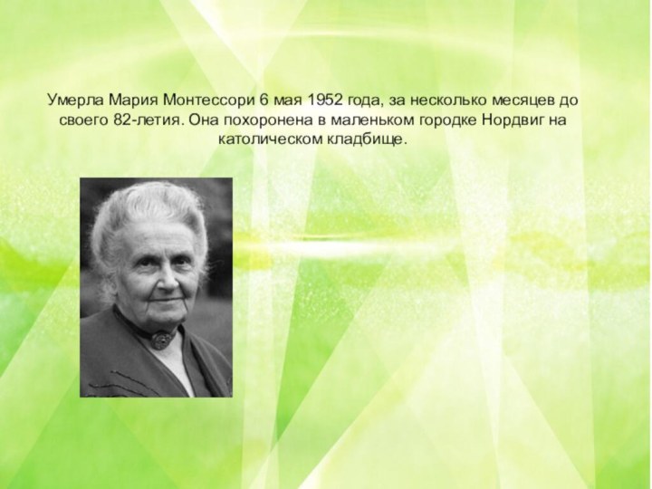 Умерла Мария Монтессори 6 мая 1952 года, за несколько месяцев до своего