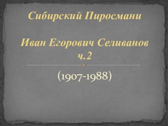 Презентация по теме Сибирский Пиросмани Иван Егорович Селиванов.Часть 2