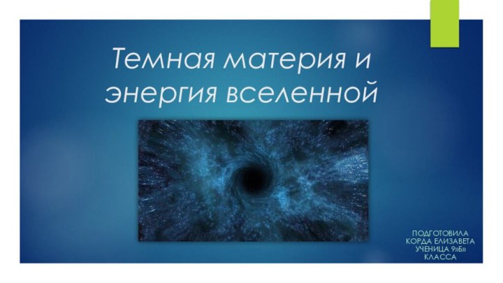 Темная материя и энергия вселеннойПодготовила Корда Елизавета ученица 9»Б» класса