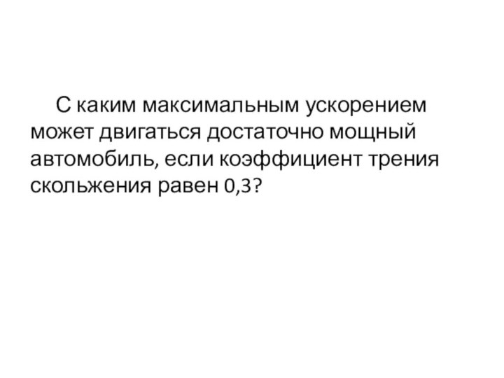 С каким максимальным ускорением может двигаться достаточно мощный автомобиль, если коэффициент трения скольжения равен 0,3?