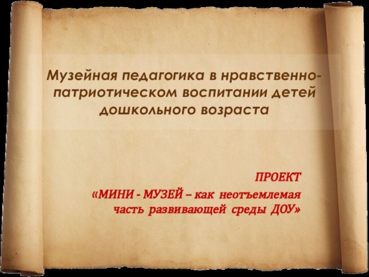 Музейная педагогика в нравственно-патриотическом воспитании детей дошкольного возрастаПРОЕКТ«МИНИ - МУЗЕЙ – как