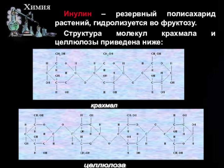 Инулин – резервный полисахарид растений, гидролизуется во фруктозу.Структура молекул крахмала и целлюлозы