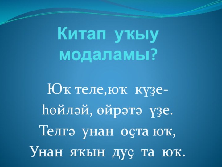 Китап уҡыу модаламы?Юҡ теле,юҡ күҙе-һөйләй, өйрәтә үҙе.Телгә унан оҫта юҡ,Унан яҡын дуҫ та юҡ.