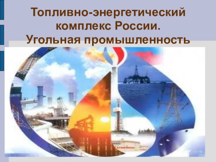 Топливно-энергетический комплекс России. Угольная промышленность .