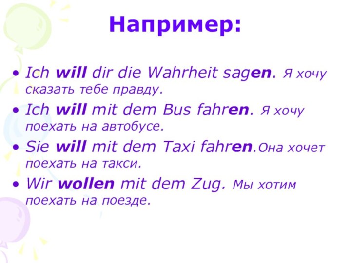 Например:Ich will dir die Wahrheit sagen. Я хочу сказать тебе правду.Ich will