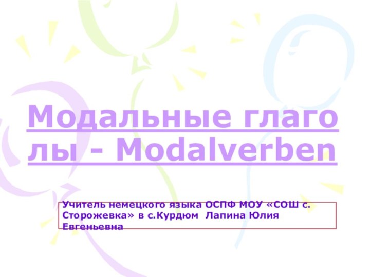 Модальные глаголы - ModalverbenУчитель немецкого языка ОСПФ МОУ «СОШ с.Сторожевка» в с.Курдюм  Лапина Юлия Евгеньевна