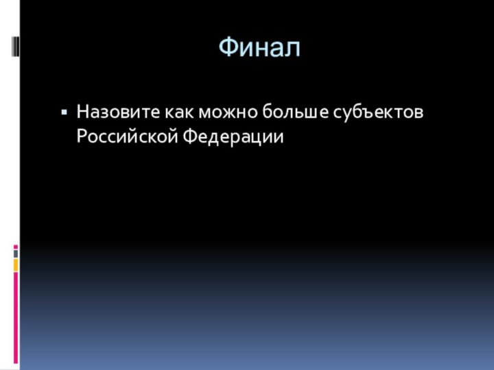 Финал Назовите как можно больше субъектов Российской Федерации