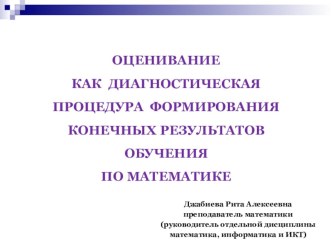 Презентация ОЦЕНИВАНИЕ КАК ДИАГНОСТИЧЕСКАЯ ПРОЦЕДУРА ФОРМИРОВАНИЯ КОНЕЧНЫХ РЕЗУЛЬТАТОВ ОБУЧЕНИЯ ПО МАТЕМАТИКЕ.