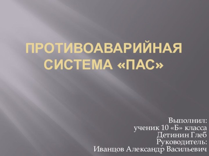 Противоаварийная система «ПАС»Выполнил:ученик 10 «Б» классаДетинин ГлебРуководитель:Иванцов Александр Васильевич