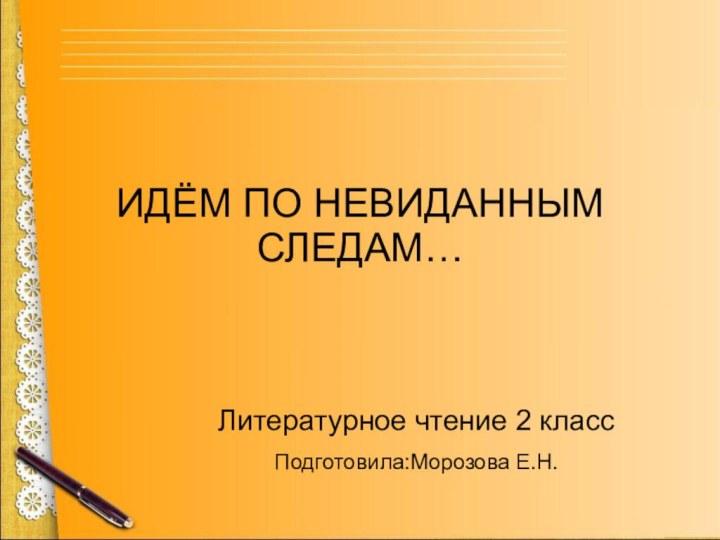 ИДЁМ ПО НЕВИДАННЫМ СЛЕДАМ…Литературное чтение 2 классПодготовила:Морозова Е.Н.