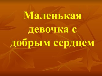 Презентация к уроку Маленькая девочка с большим сердцем