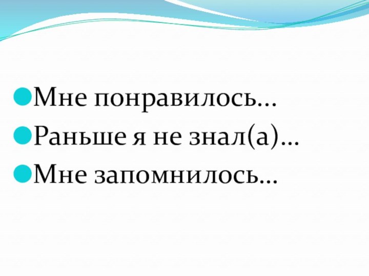 Мне понравилось...Раньше я не знал(а)…Мне запомнилось…