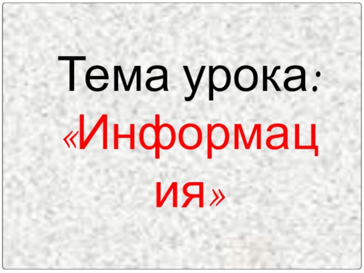 Тема урока:«Информация»