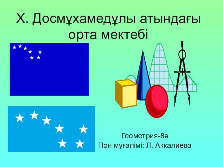 Х. Досмұхамедұлы атындағы орта мектебіГеометрия-8әПән мұғалімі: Л. Аккалиева