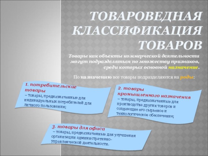 ТОВАРОВЕДНАЯ КЛАССИФИКАЦИЯ ТОВАРОВТовары как объекты коммерческой деятельности могут подразделяться по множеству признаков,