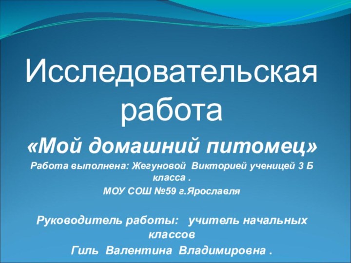 Исследовательская работа«Мой домашний питомец»Работа выполнена: Жегуновой Викторией ученицей 3 Б класса .МОУ