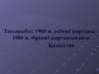 1960 жылдың ІІ жартысы-1980 жылдың І жартысындағы Қазақстан