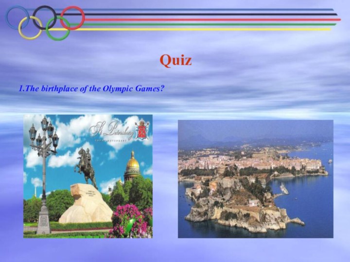 Quiz 1.The birthplace of the Olympic Games?