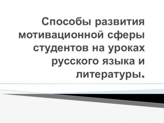 Презентация Способы развития мотивационной сферы студентов на уроках русского языка и литературы