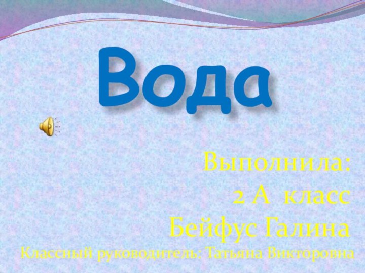 ВодаВыполнила:2 А классБейфус ГалинаКлассный руководитель: Татьяна Викторовна