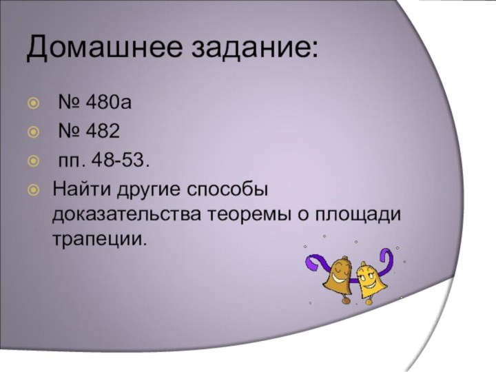 Домашнее задание: № 480а № 482 пп. 48-53.Найти другие способы доказательства теоремы о площади трапеции.