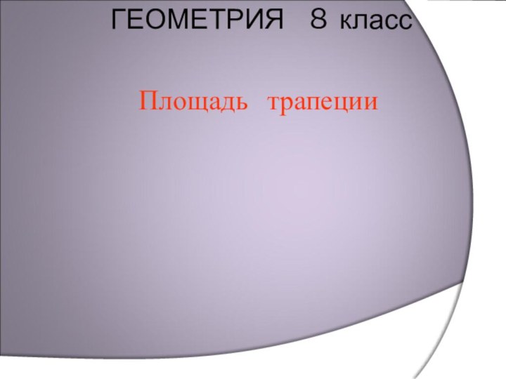 ГЕОМЕТРИЯ  8 класс Площадь трапеции